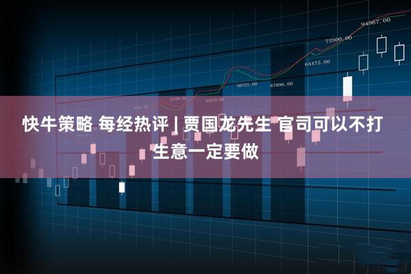 快牛策略 每经热评 | 贾国龙先生 官司可以不打 生意一定要做