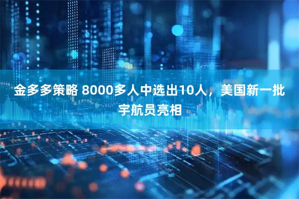 金多多策略 8000多人中选出10人，美国新一批宇航员亮相