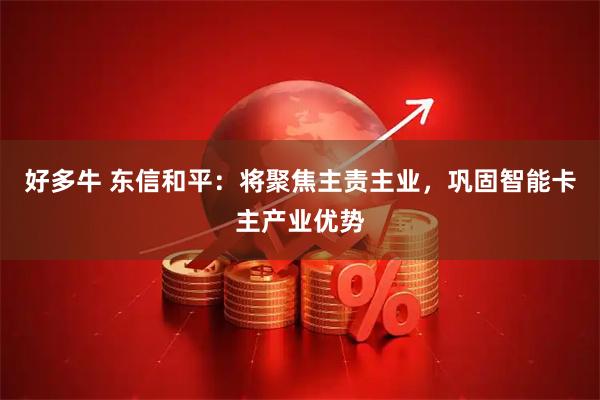 好多牛 东信和平：将聚焦主责主业，巩固智能卡主产业优势