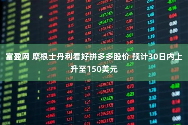 富盈网 摩根士丹利看好拼多多股价 预计30日内上升至150美元
