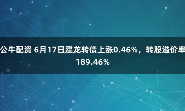 公牛配资 6月17日建龙转债上涨0.46%，转股溢价率189.46%