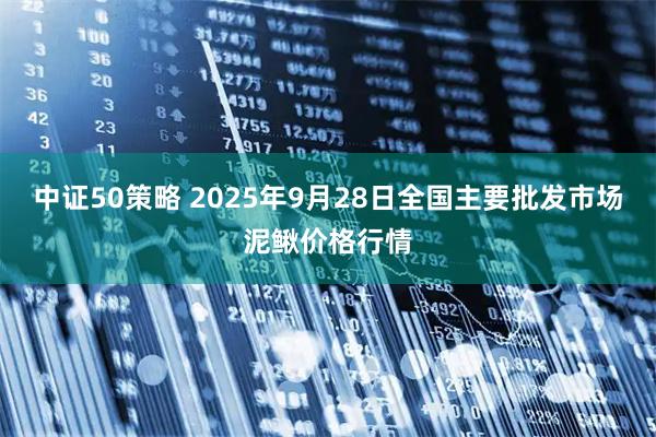 中证50策略 2025年9月28日全国主要批发市场泥鳅价格行情