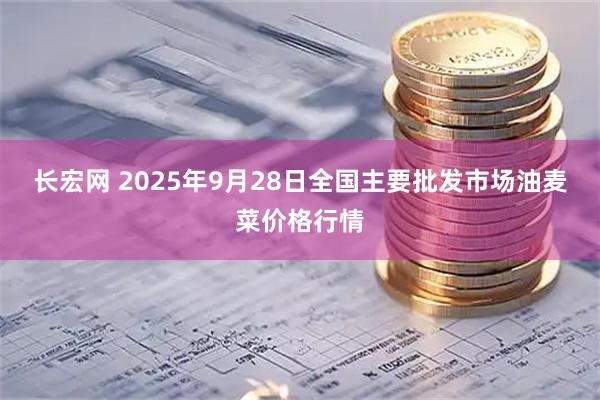 长宏网 2025年9月28日全国主要批发市场油麦菜价格行情