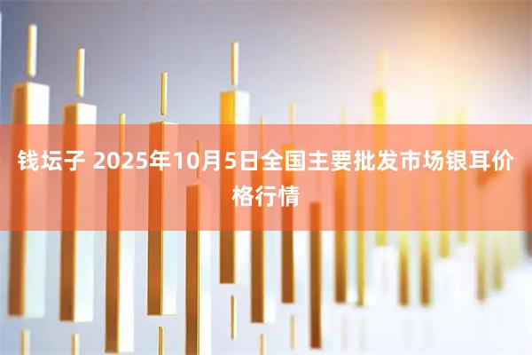 钱坛子 2025年10月5日全国主要批发市场银耳价格行情