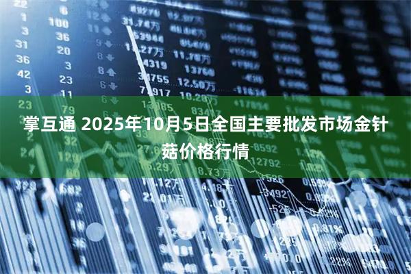掌互通 2025年10月5日全国主要批发市场金针菇价格行情