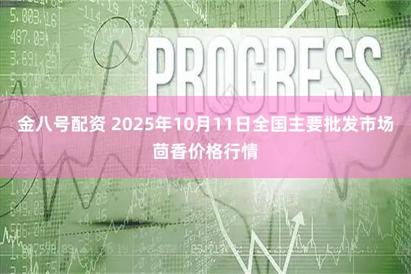 金八号配资 2025年10月11日全国主要批发市场茴香价格行情