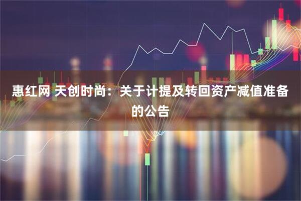 惠红网 天创时尚：关于计提及转回资产减值准备的公告