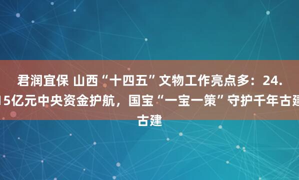 君润宜保 山西“十四五”文物工作亮点多：24.15亿元中央资金护航，国宝“一宝一策”守护千年古建