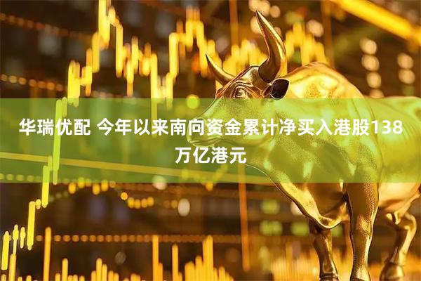 华瑞优配 今年以来南向资金累计净买入港股138万亿港元