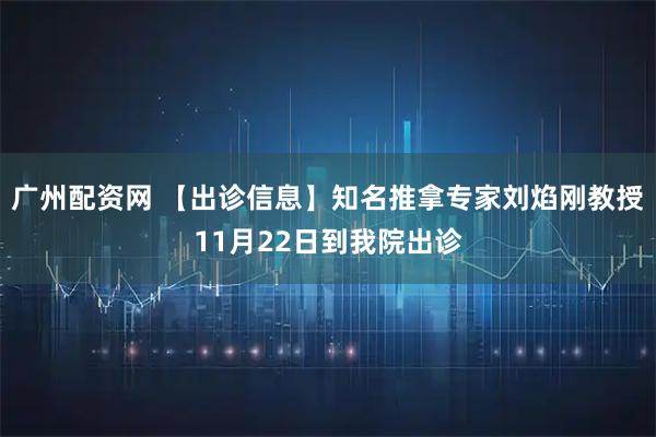 广州配资网 【出诊信息】知名推拿专家刘焰刚教授11月22日到我院出诊