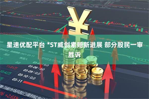 星速优配平台 *ST威创索赔新进展 部分股民一审胜诉