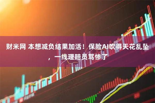 财米网 本想减负结果加活！保险AI吹得天花乱坠，一线理赔员骂惨了